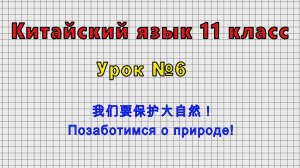 Китайский язык 11 класс (Урок№6 - 我们要保护大自然！ Позаботимся о природе!)