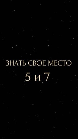 ЗНАТЬ СВОЕ МЕСТО 5 и 7