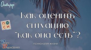 Как научиться оценивать ситуацию такой как она есть | от психолога Натальи Москвитиной