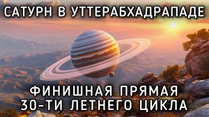 Сатурн в Уттерабхадрападе с 28 апреля по 3 октября 2025 года. Финишная прямая кармического цикла