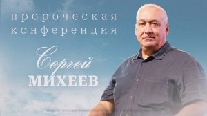 Сергей Михеев | Пророческая конференция "И НА ЗЕМЛЕ КАК НА НЕБЕ"