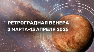 Ретроградная Венера 2 марта - 13 апреля 2025