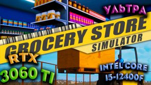 ТЕСТ ПРОИЗВОДИТЕЛЬНОСТИ ➤ Grocery Store Simulator ➤ RTX 3060Ti ➤ i5-12400F ➤ УЛЬТРА НАСТРОЙКИ