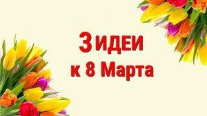 3 ИДЕИ поделок и подарков к 8 МАРТА своими руками. 😍 ЛЕГКО, ПРОСТО, ОРИГИНАЛЬНО и КРАСИВО