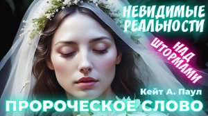 ПРОРОЧЕСКОЕ СЛОВО
«НЕВИДИМЫЕ РЕАЛЬНОСТИ». НАД ШТОРМАМИ.
Кейт А Паул