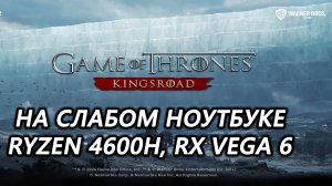 Game of Thrones: Kingsroad на слабом ноутбуке (RX Vega 6)