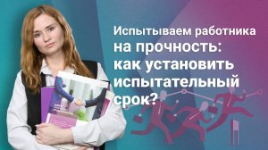 Испытываем работника на прочность: как установить испытательный срок?