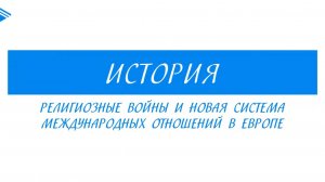 7 класс - Всеобщая История - Религиозные войны и новая система международных отношений в Европе