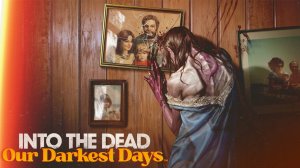 ПОИГРАЕМ? INTO THE DEAD: OUR DARKEST DAYS: Зомби ломятся в окно