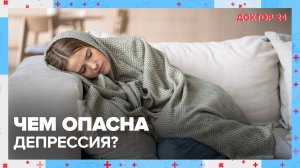 Чем опасна ДЕПРЕССИЯ? | Доктор 24