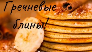 ПОЛЕЗНЫЕ ГРЕЧНЕВЫЕ БЛИНЧИКИ ДЛЯ ВСЕХ!