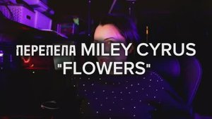 Кавер на песню Myley Cyrus "Flowers"