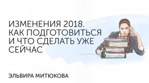 Эльвира Митюкова: Изменения 2018. Как подготовиться и что сделать уже сейчас -1