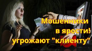 Мошенники в ярости! Угрожают клиенту.
