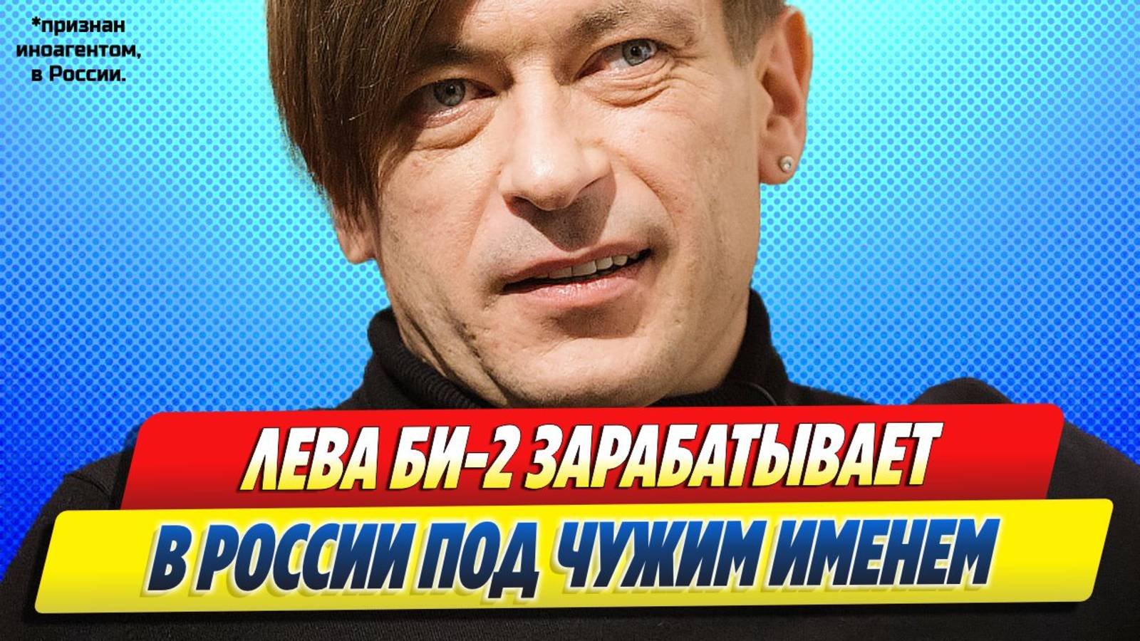 Новости Шоу-Бизнеса ★ СМИ узнали о заработке Левы из «Би-2» в России под другим именем