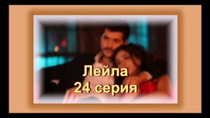 Обзор сериала "Лейла"  24 серия