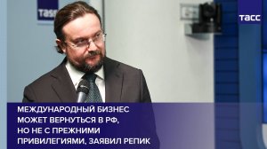 Международный бизнес может вернуться в РФ, но не с прежними привилегиями, заявил Репик