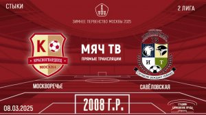 Москворечье 2008 vs Савёловская 2008 (Начало 08.03.2025 в 14-40)