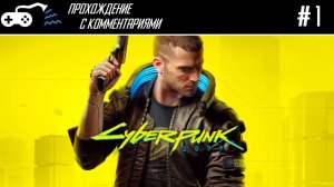 Прохождение | Cyberpunk 2077 #1 - Весомое достоинство бытия корпоратом