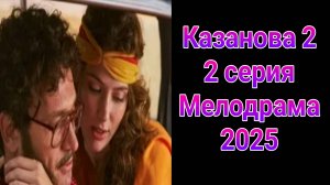 Казанова 2 сезон 2 серия , сериал Мелодрама Первый канал 2025