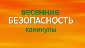 Безопасность детей на весенних каникулах