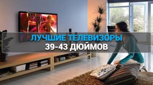 ТОП-5 лучших телевизоров 39-43 дюйма 📺 Какой выбрать? Обзор моделей 2025 года 🌟