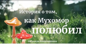 Надежда Косолапкина - История о том, как Мухомор полюбил (сказка)