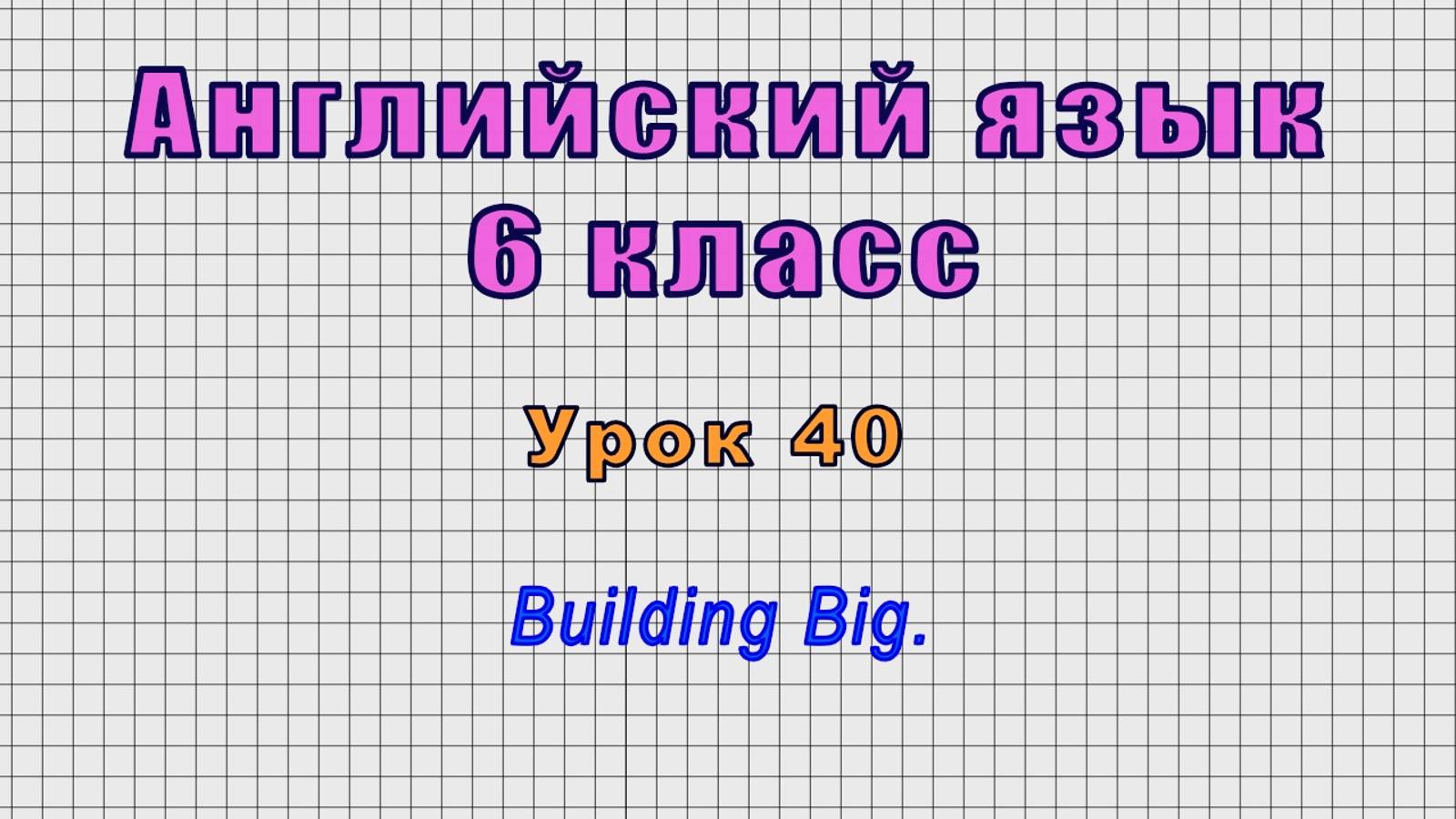 Английский язык 6 класс (Урок№40 - Building Big.)