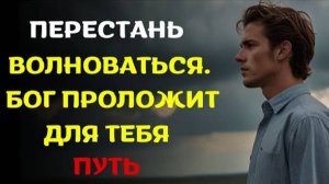 Перестань волноваться и ДОВЕРЬСЯ БОГУ — Он проложит для тебя путь | Христианская Мотивация