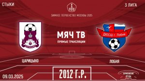 Царицыно 2012 vs Лобня 2012 (Начало 09.03.2025 в 13-00)