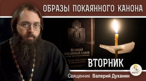 ОБРАЗЫ ВЕЛИКОГО ПОКАЯННОГО КАНОНА. ВТОРНИК. Священник Валерий Духанин