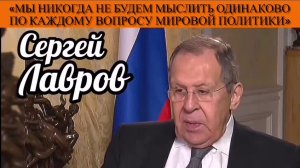 Сергей Лавров: «Мы никогда не будем мыслить одинаково по каждому вопросу мировой политики»