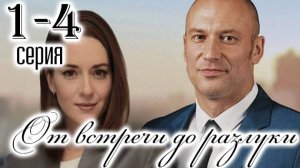 От встречи до разлуки 1,2,3,4 серия (сериал 2025)