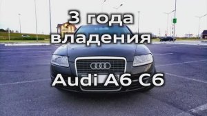 Audi A6 C6 отзыв владельца спустя 3 года / сколько денег потрачено / что ломалось