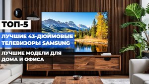ТОП-5 телевизоров Samsung 43 дюйма: лучшие модели для дома и развлечений 📺✨