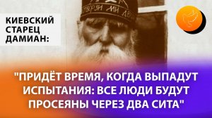 Киевский старец Дамиан: "Придёт время, когда выпадут испытания и люди будут просеяны через два сита"