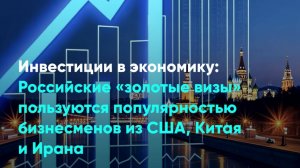 Российские «золотые визы» пользуются популярностью бизнесменов из США, Китая и Ирана