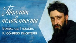 Талант человечности. Всеволод Гаршин. К юбилею писателя