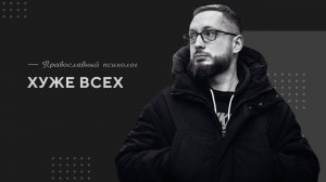 Хуже всех / Православный психолог