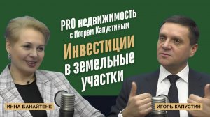 Инвестиции в земельные участки. Разговор PRO недвижимость с Игорем Капустиным.