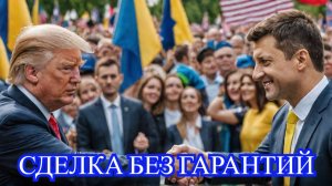 Трамп и Зеленский: сделка без гарантий?