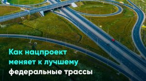 Как нацпроект меняет к лучшему федеральные трассы