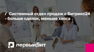 Системный отдел продаж с Битрикс24 - больше сделок, меньше хаоса | Первый Бит | Вебинар