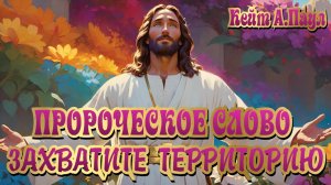 ПРОРОЧЕСКОЕ СЛОВО «ЗАХВАТИТЕ ТЕРРИТОРИЮ». Кейт А.Паул