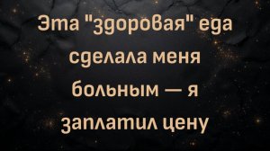 Эта "здоровая" еда сделала меня больным — я заплатил цену (Билл)