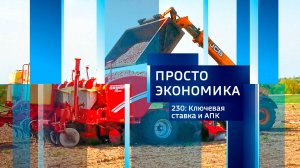 Просто экономика N230. Ключевая ставка и АПК