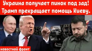 Украина получает пинок под зад! Трамп сокрушает Зеленского и прекращает помощь Киеву.