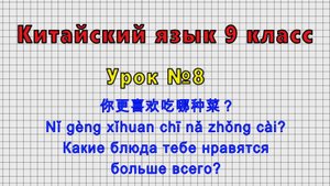 Китайский язык 9 класс (Урок№8 - 你更喜欢吃哪种菜? Какие блюда тебе нравятся больше всего?)
