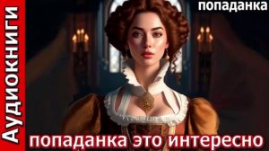 Попаданка это интересно__Попаданка. Фэнтези. Аудиокнига.