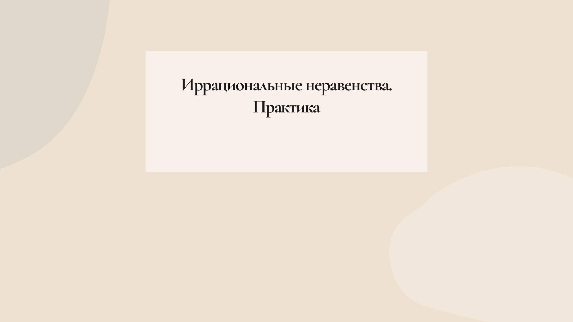 Иррациональные неравенства. Практика
